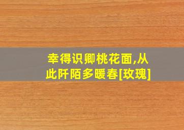 幸得识卿桃花面,从此阡陌多暖春[玫瑰]